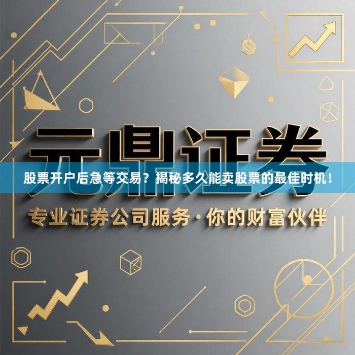 股票开户后急等交易？揭秘多久能卖股票的最佳时机！