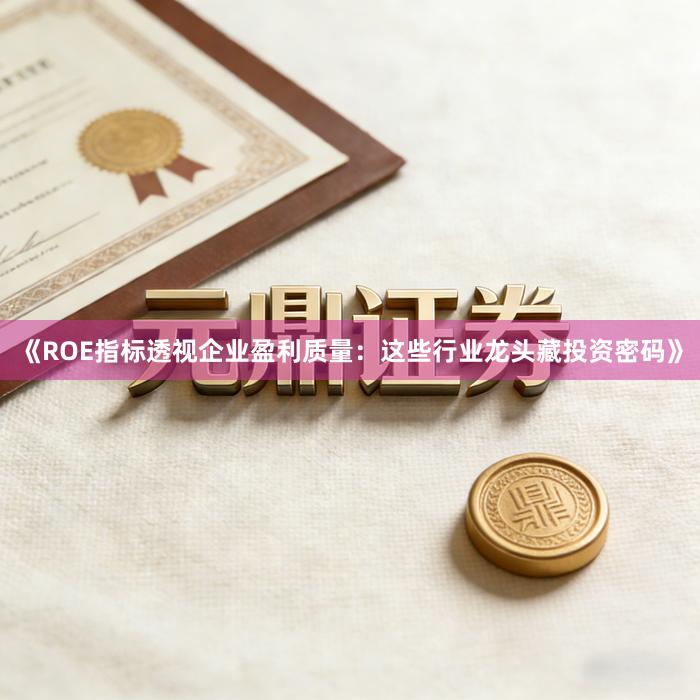 《ROE指标透视企业盈利质量：这些行业龙头藏投资密码》