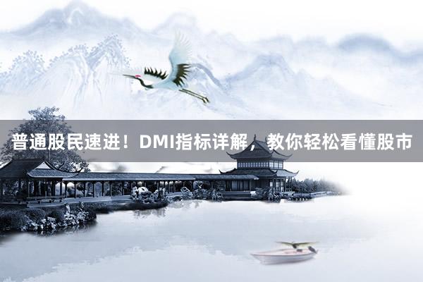 普通股民速进！DMI指标详解，教你轻松看懂股市