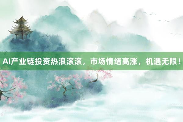 AI产业链投资热浪滚滚,市场情绪高涨,机遇无限!