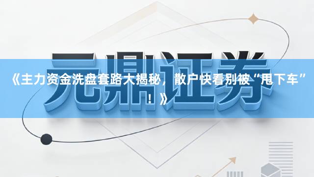 《主力资金洗盘套路大揭秘，散户快看别被“甩下车”！》
