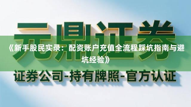 《新手股民实录：配资账户充值全流程踩坑指南与避坑经验》