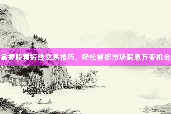 掌握股票短线交易技巧，轻松捕捉市场瞬息万变机会