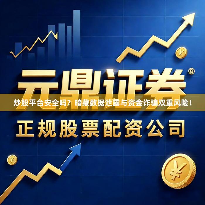 炒股平台安全吗？暗藏数据泄露与资金诈骗双重风险！