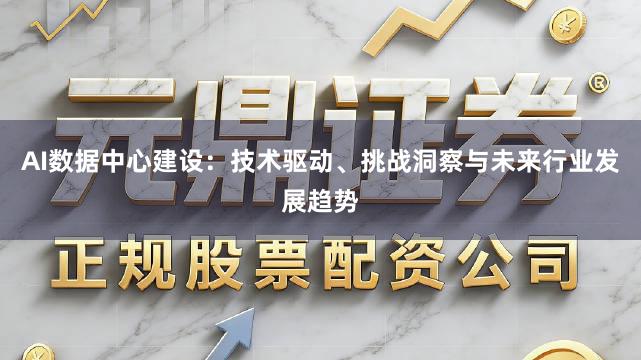 AI数据中心建设：技术驱动、挑战洞察与未来行业发展趋势