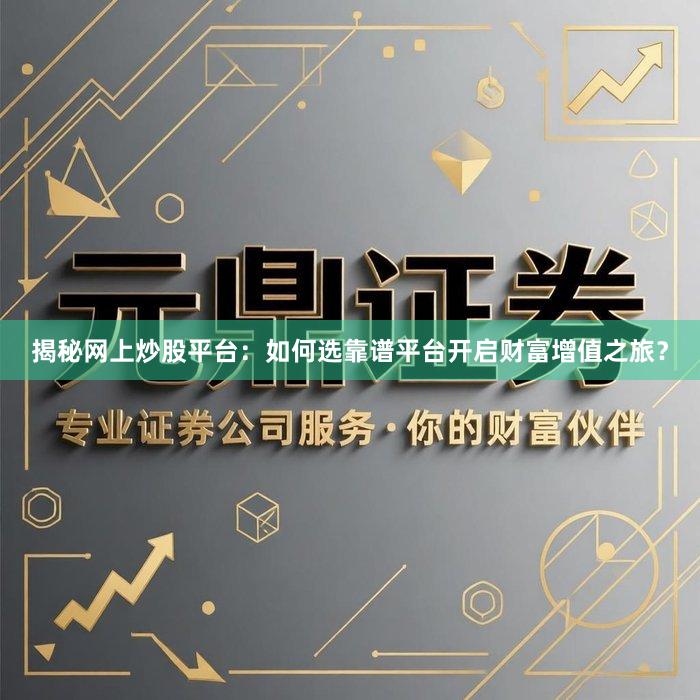 揭秘网上炒股平台：如何选靠谱平台开启财富增值之旅？