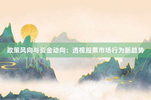 政策风向与资金动向:透视股票市场行为新趋势