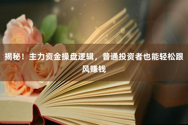 揭秘！主力资金操盘逻辑，普通投资者也能轻松跟风赚钱