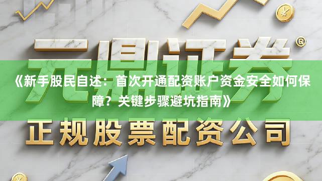 《新手股民自述：首次开通配资账户资金安全如何保障？关键步骤避坑指南》