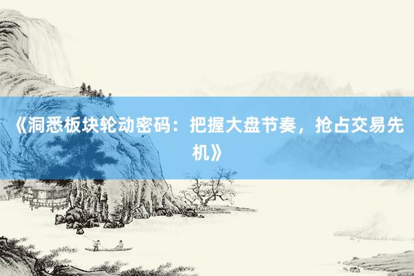 《洞悉板块轮动密码：把握大盘节奏，抢占交易先机》
