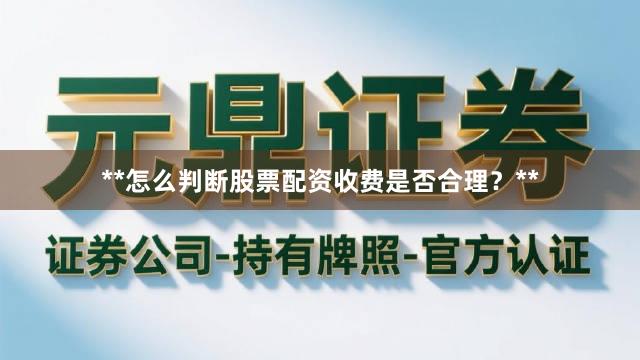 **怎么判断股票配资收费是否合理？**