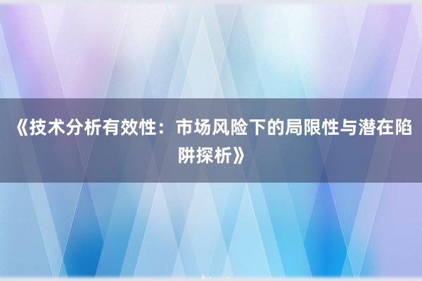《技术分析有效性：市场风险下的局限性与潜在陷阱探析》