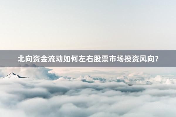 北向资金流动如何左右股票市场投资风向？