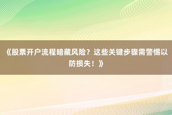 《股票开户流程暗藏风险？这些关键步骤需警惕以防损失！》