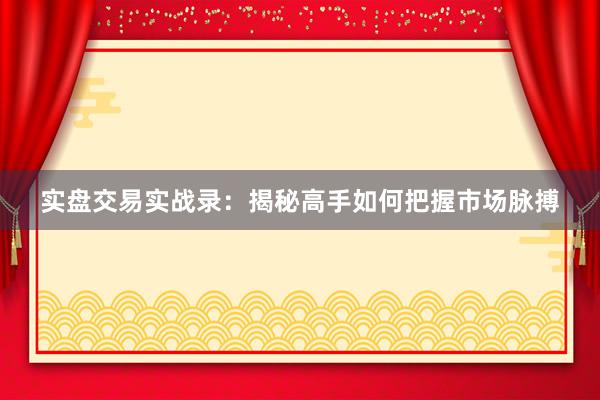 实盘交易实战录：揭秘高手如何把握市场脉搏
