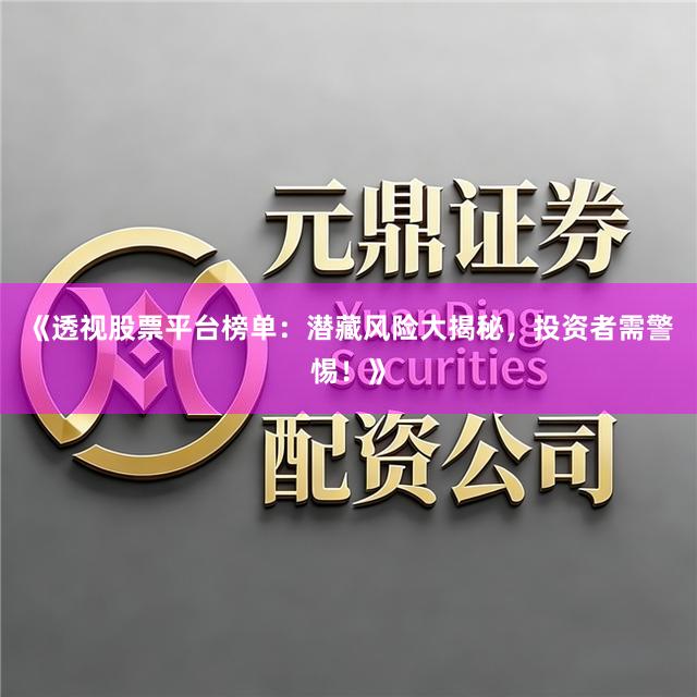 《透视股票平台榜单：潜藏风险大揭秘，投资者需警惕！》