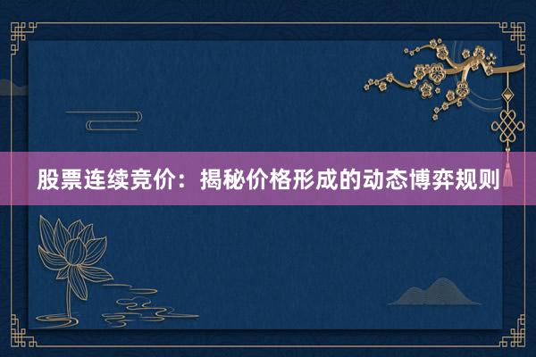 股票连续竞价:揭秘价格形成的动态博弈规则