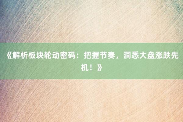 《解析板块轮动密码：把握节奏，洞悉大盘涨跌先机！》