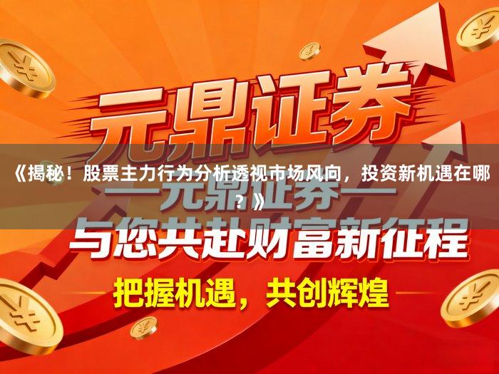 《揭秘！股票主力行为分析透视市场风向，投资新机遇在哪？》