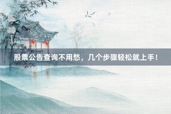 股票公告查询不用愁,几个步骤轻松就上手!