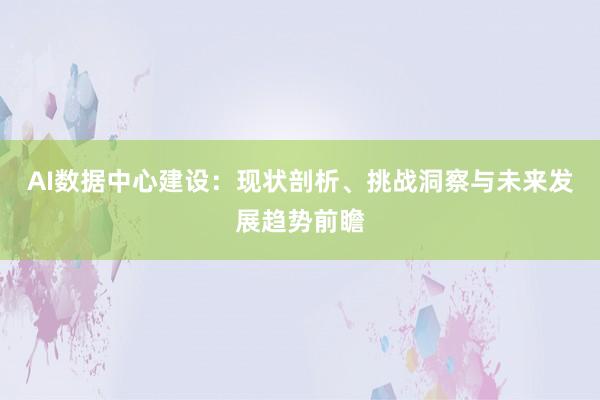 AI数据中心建设：现状剖析、挑战洞察与未来发展趋势前瞻