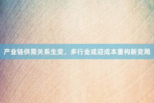 产业链供需关系生变，多行业或迎成本重构新变局