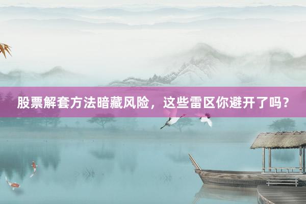 股票解套方法暗藏风险，这些雷区你避开了吗？