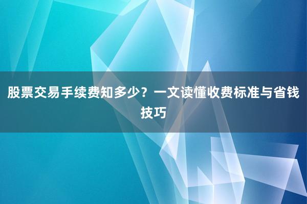 股票交易手续费知多少？一文读懂收费标准与省钱技巧