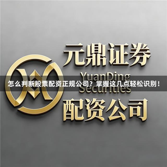 怎么判断股票配资正规公司?掌握这几点轻松识别!