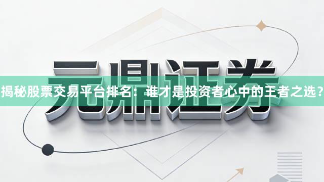 揭秘股票交易平台排名：谁才是投资者心中的王者之选？