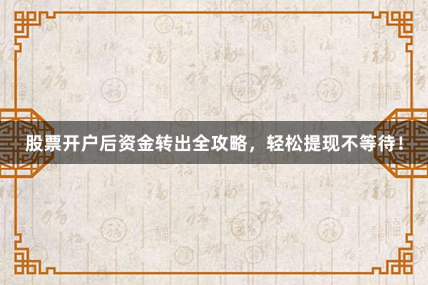 股票开户后资金转出全攻略,轻松提现不等待!