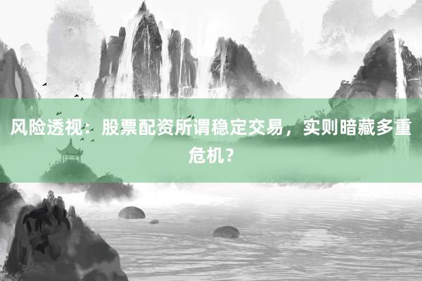 风险透视：股票配资所谓稳定交易，实则暗藏多重危机？