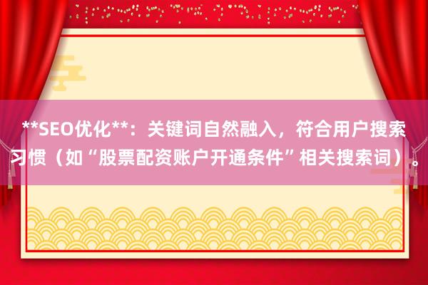 **SEO优化**：关键词自然融入，符合用户搜索习惯（如“股票配资账户开通条件”相关搜索词）。