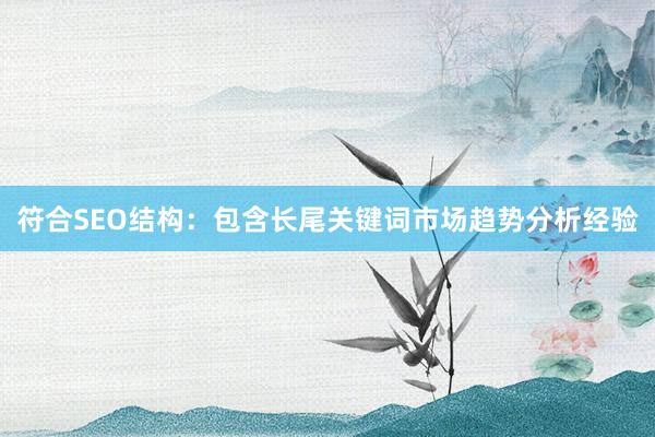 符合SEO结构：包含长尾关键词市场趋势分析经验